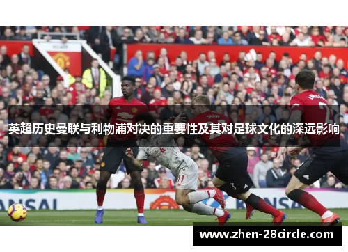 英超历史曼联与利物浦对决的重要性及其对足球文化的深远影响