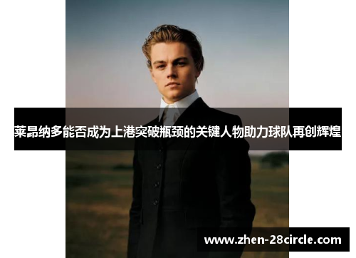 莱昂纳多能否成为上港突破瓶颈的关键人物助力球队再创辉煌