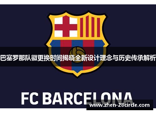 巴塞罗那队徽更换时间揭晓全新设计理念与历史传承解析