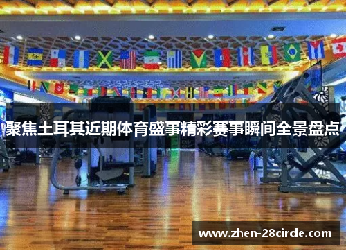 聚焦土耳其近期体育盛事精彩赛事瞬间全景盘点