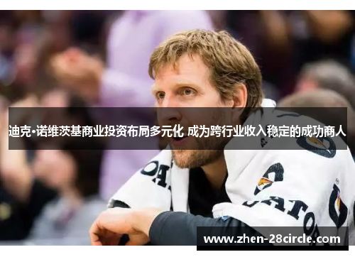 迪克·诺维茨基商业投资布局多元化 成为跨行业收入稳定的成功商人