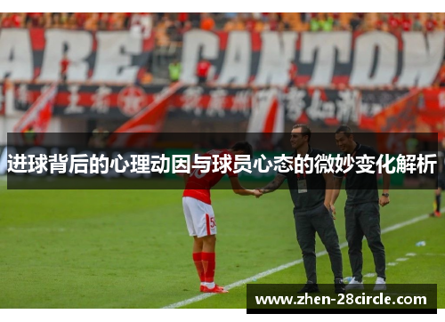 进球背后的心理动因与球员心态的微妙变化解析