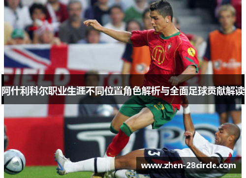 阿什利科尔职业生涯不同位置角色解析与全面足球贡献解读