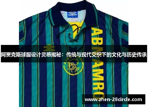 阿贾克斯球服设计灵感揭秘：传统与现代交织下的文化与历史传承
