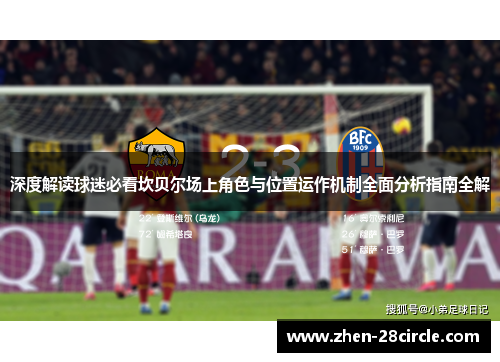 深度解读球迷必看坎贝尔场上角色与位置运作机制全面分析指南全解
