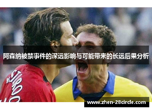 阿森纳被禁事件的深远影响与可能带来的长远后果分析
