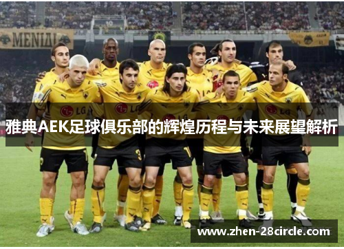 雅典AEK足球俱乐部的辉煌历程与未来展望解析