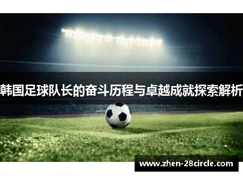 韩国足球队长的奋斗历程与卓越成就探索解析