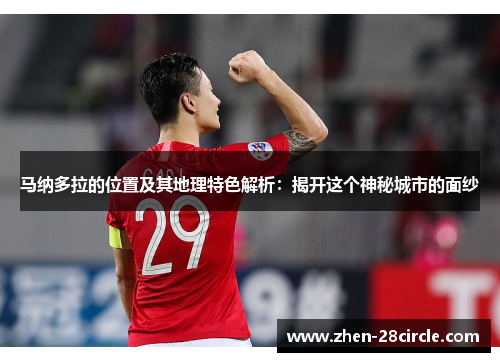 马纳多拉的位置及其地理特色解析：揭开这个神秘城市的面纱