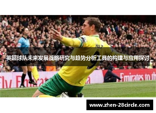 英超球队未来发展战略研究与趋势分析工具的构建与应用探讨