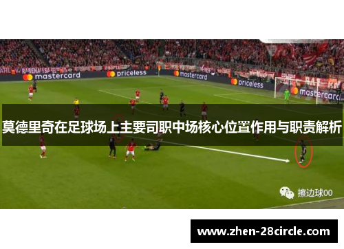 莫德里奇在足球场上主要司职中场核心位置作用与职责解析