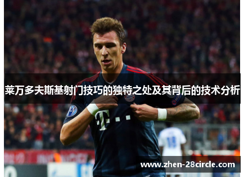 莱万多夫斯基射门技巧的独特之处及其背后的技术分析