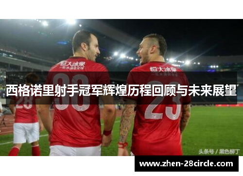 西格诺里射手冠军辉煌历程回顾与未来展望