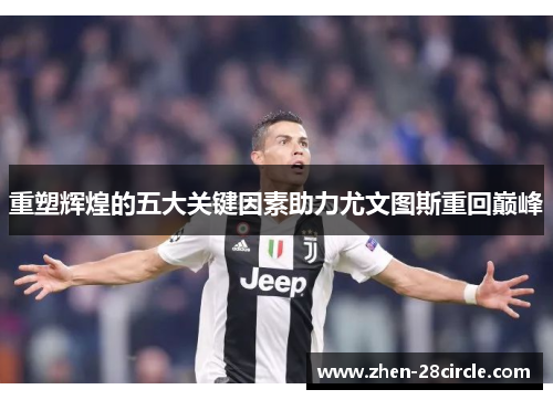 重塑辉煌的五大关键因素助力尤文图斯重回巅峰