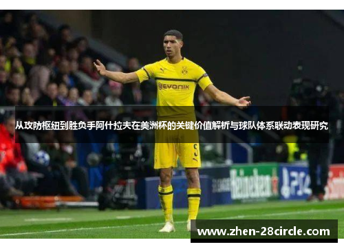 从攻防枢纽到胜负手阿什拉夫在美洲杯的关键价值解析与球队体系联动表现研究