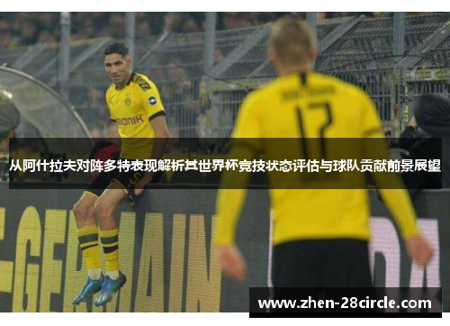 从阿什拉夫对阵多特表现解析其世界杯竞技状态评估与球队贡献前景展望