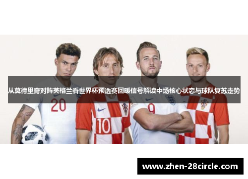 从莫德里奇对阵英格兰看世界杯预选赛回暖信号解读中场核心状态与球队复苏走势