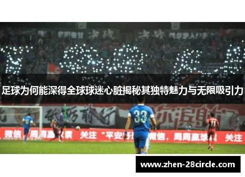 足球为何能深得全球球迷心脏揭秘其独特魅力与无限吸引力