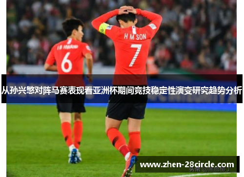 从孙兴慜对阵马赛表现看亚洲杯期间竞技稳定性演变研究趋势分析