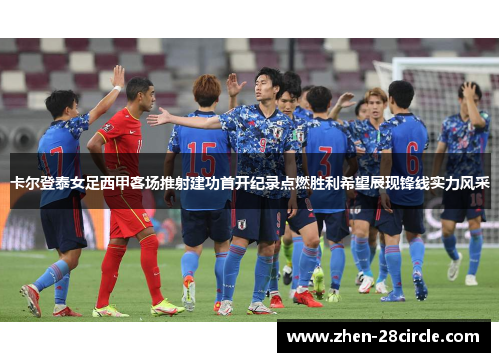 卡尔登泰女足西甲客场推射建功首开纪录点燃胜利希望展现锋线实力风采