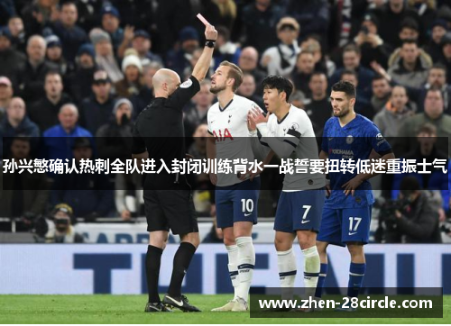 孙兴慜确认热刺全队进入封闭训练背水一战誓要扭转低迷重振士气