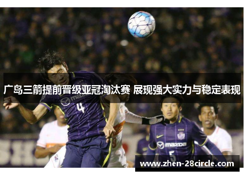 广岛三箭提前晋级亚冠淘汰赛 展现强大实力与稳定表现