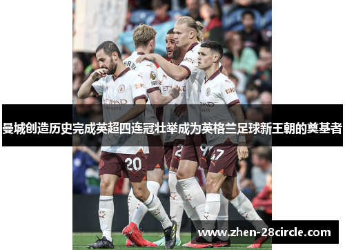 曼城创造历史完成英超四连冠壮举成为英格兰足球新王朝的奠基者