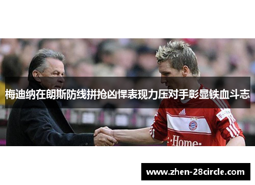 梅迪纳在朗斯防线拼抢凶悍表现力压对手彰显铁血斗志