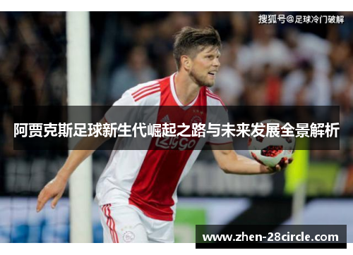 阿贾克斯足球新生代崛起之路与未来发展全景解析