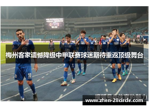 梅州客家遗憾降级中甲联赛球迷期待重返顶级舞台